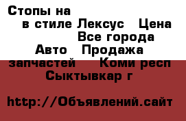 Стопы на Toyota Land Criuser 200 в стиле Лексус › Цена ­ 11 999 - Все города Авто » Продажа запчастей   . Коми респ.,Сыктывкар г.